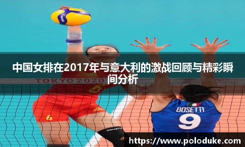 中国女排在2017年与意大利的激战回顾与精彩瞬间分析