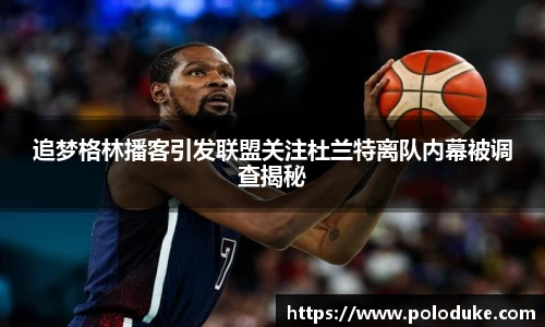 追梦格林播客引发联盟关注杜兰特离队内幕被调查揭秘