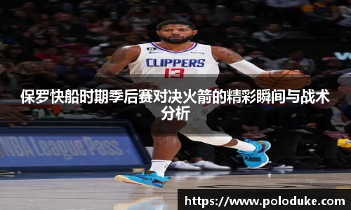 保罗快船时期季后赛对决火箭的精彩瞬间与战术分析