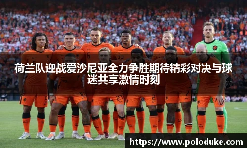 荷兰队迎战爱沙尼亚全力争胜期待精彩对决与球迷共享激情时刻