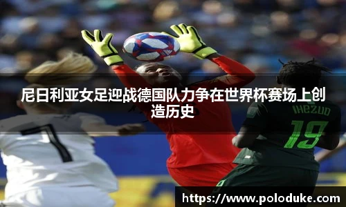 尼日利亚女足迎战德国队力争在世界杯赛场上创造历史