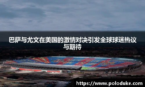 巴萨与尤文在美国的激情对决引发全球球迷热议与期待