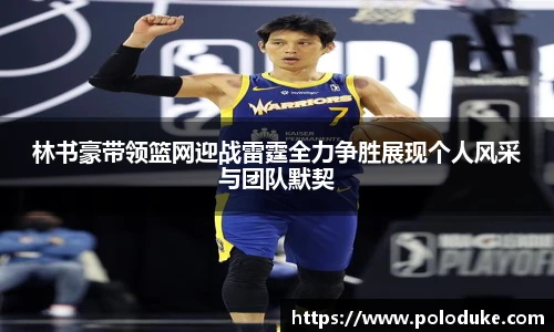 林书豪带领篮网迎战雷霆全力争胜展现个人风采与团队默契