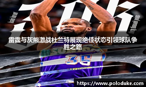 雷霆与灰熊激战杜兰特展现绝佳状态引领球队争胜之路