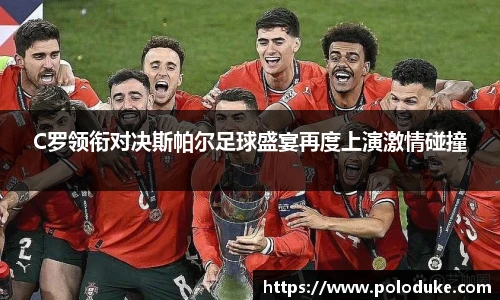 C罗领衔对决斯帕尔足球盛宴再度上演激情碰撞