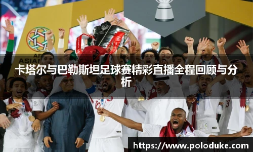 卡塔尔与巴勒斯坦足球赛精彩直播全程回顾与分析