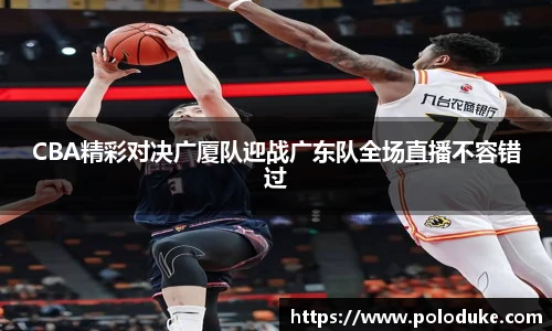 CBA精彩对决广厦队迎战广东队全场直播不容错过
