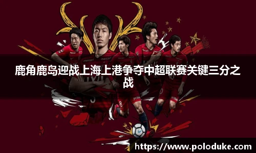 鹿角鹿岛迎战上海上港争夺中超联赛关键三分之战