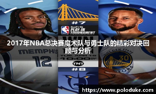 2017年NBA总决赛魔术队与勇士队的精彩对决回顾与分析