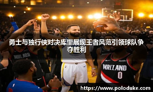 勇士与独行侠对决库里展现王者风范引领球队争夺胜利