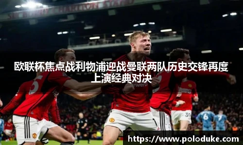 欧联杯焦点战利物浦迎战曼联两队历史交锋再度上演经典对决