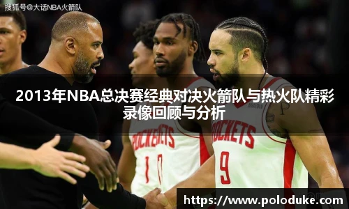 2013年NBA总决赛经典对决火箭队与热火队精彩录像回顾与分析