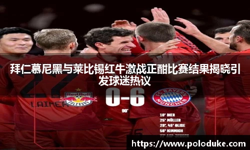 拜仁慕尼黑与莱比锡红牛激战正酣比赛结果揭晓引发球迷热议