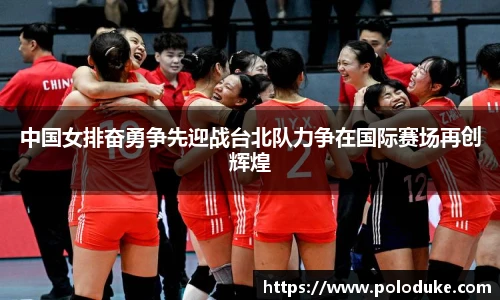 中国女排奋勇争先迎战台北队力争在国际赛场再创辉煌